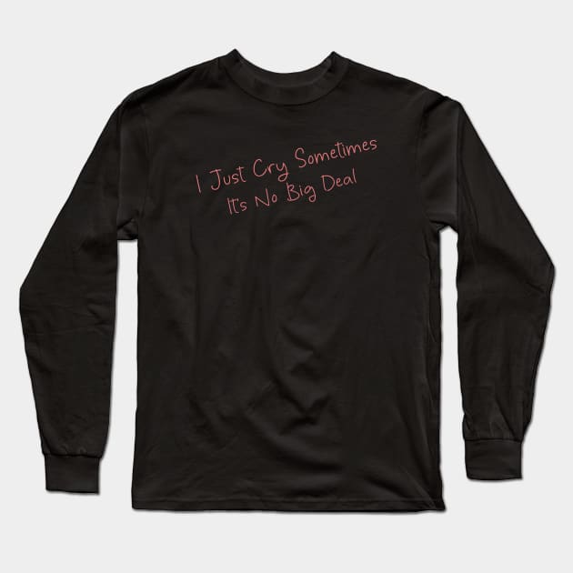 I Just Cry Sometimes It's No Big Deal Long Sleeve T-Shirt by DiegoCarvalho